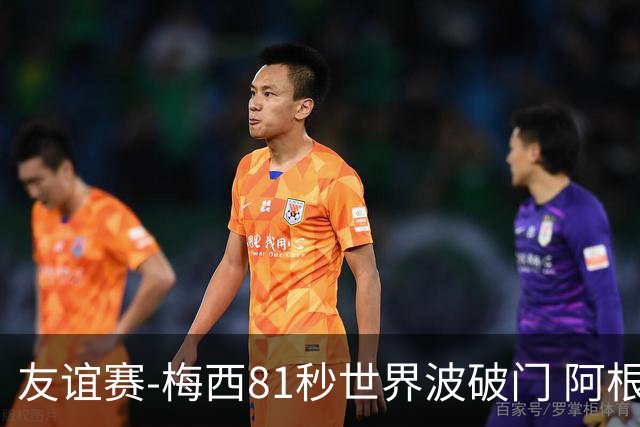 友谊赛-梅西81秒世界波破门 阿根廷2-0澳大利亚