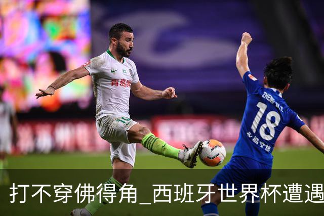打不穿佛得角 西班牙世界杯遭遇“系统局”?