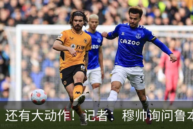 还有大动作！记者：穆帅询问鲁本·迪亚斯情况，恩佐被推荐给皇马